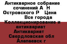 Антикварное собрание сочинений А. Н. Островского Р › Цена ­ 6 000 - Все города Коллекционирование и антиквариат » Антиквариат   . Свердловская обл.,Алапаевск г.